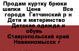 Продам куртку брюки  2 шапки › Цена ­ 3 000 - Все города, Гатчинский р-н Дети и материнство » Детская одежда и обувь   . Ставропольский край,Невинномысск г.